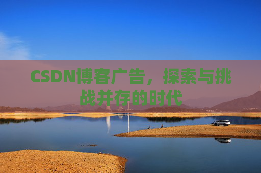 CSDN博客广告，探索与挑战并存的时代