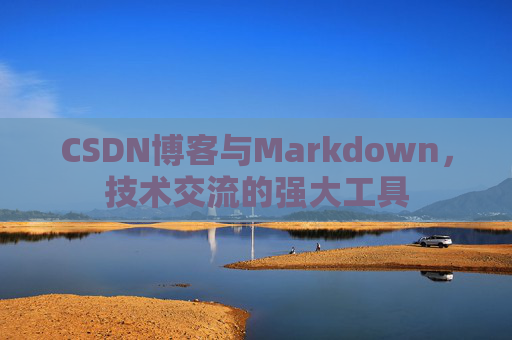 CSDN博客与Markdown，技术交流的强大工具