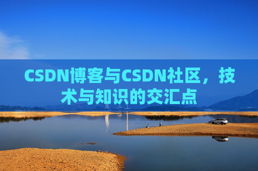CSDN博客与CSDN社区，技术与知识的交汇点