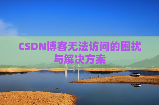 CSDN博客无法访问的困扰与解决方案