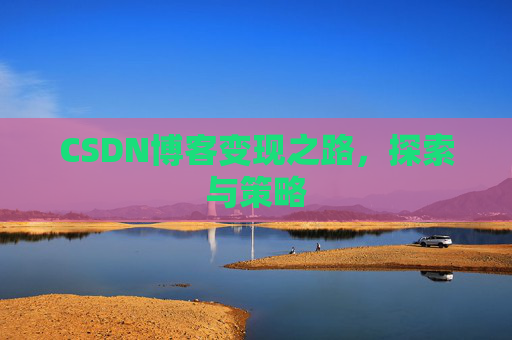 CSDN博客变现之路，探索与策略