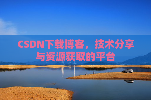 CSDN下载博客，技术分享与资源获取的平台